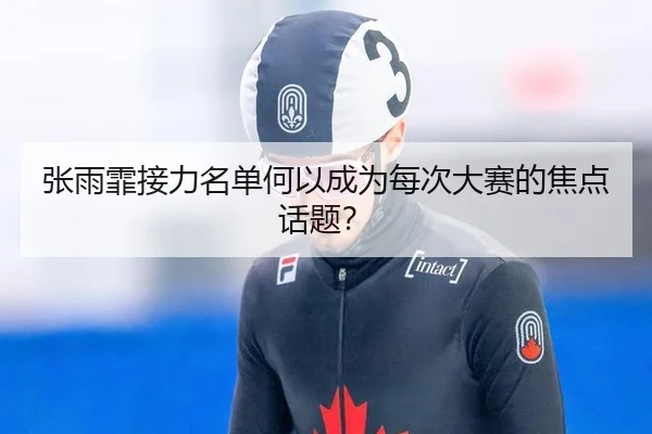 张雨霏接力名单何以成为每次大赛的焦点话题？
